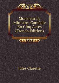 Monsieur Le Ministre: Comedie En Cinq Actes (French Edition)