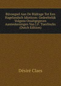 Bijvoegsel Aan De Bijdrage Tot Een Hagelandsch Idioticon: Gedeeltelijk Volgens Onuitgegeven Aanteekeningen Van J.F. Tuerlinckx (Dutch Edition)