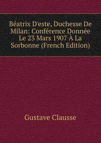 B?atrix D'este, Duchesse De Milan: Conf?rence Donn?e Le 23 Mars 1907 ? La Sorbonne (French Edition)