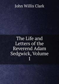 The Life and Letters of the Reverend Adam Sedgwick, Volume 1