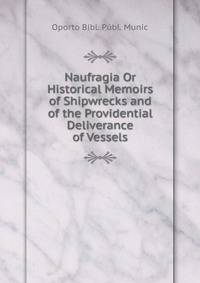Naufragia Or Historical Memoirs of Shipwrecks and of the Providential Deliverance of Vessels