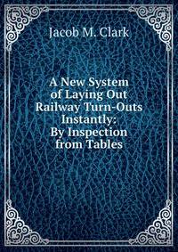 A New System of Laying Out Railway Turn-Outs Instantly: By Inspection from Tables