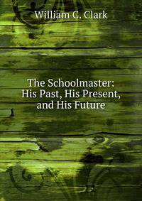 The Schoolmaster: His Past, His Present, and His Future