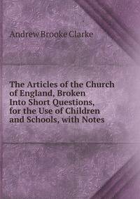 The Articles of the Church of England, Broken Into Short Questions, for the Use of Children and Schools, with Notes