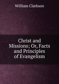 Christ and Missions; Or, Facts and Principles of Evangelism