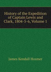 History of the Expedition of Captain Lewis and Clark, 1804-5-6, Volume 1