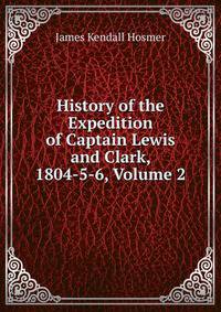 History of the Expedition of Captain Lewis and Clark, 1804-5-6, Volume 2