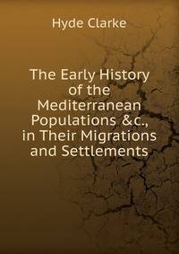 The Early History of the Mediterranean Populations &amp;c., in Their Migrations and Settlements