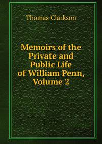 Memoirs of the Private and Public Life of William Penn, Volume 2
