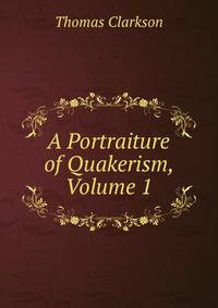 A Portraiture of Quakerism, Volume 1