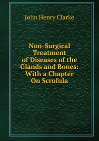 Non-Surgical Treatment of Diseases of the Glands and Bones: With a Chapter On Scrofula
