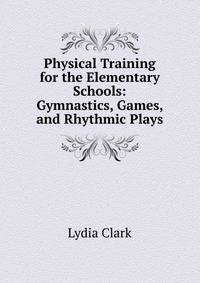 Physical Training for the Elementary Schools: Gymnastics, Games, and Rhythmic Plays
