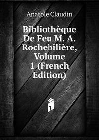 Bibliotheque De Feu M. A. Rochebiliere, Volume 1 (French Edition)
