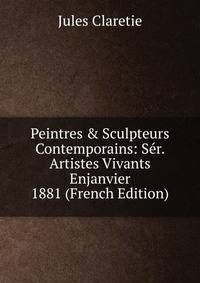 Peintres &amp; Sculpteurs Contemporains: S?r. Artistes Vivants Enjanvier 1881 (French Edition)