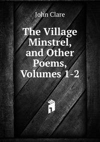 The Village Minstrel, and Other Poems, Volumes 1-2