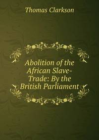 Abolition of the African Slave-Trade: By the British Parliament