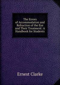The Errors of Accommodation and Refraction of the Eye and Their Treatment: A Handbook for Students
