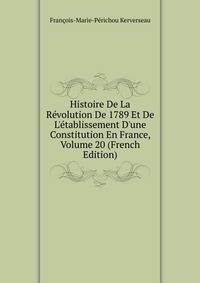 Histoire De La R?volution De 1789 Et De L'?tablissement D'une Constitution En France, Volume 20 (French Edition)