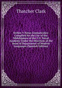 Verbos Y Notas Gramaticales: Compiled for the Use of the Midshipmen of the U.S. Naval Academy Under the Direction of the Head of Department of Modern Languages (Spanish Edition)