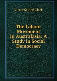 The Labour Movement in Australasia: A Study in Social Democracy