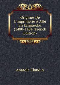Origines De L'imprimerie ? Albi En Languedoc (1480-1484 (French Edition)