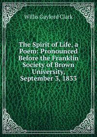 The Spirit of Life, a Poem: Pronounced Before the Franklin Society of Brown University, September 3, 1833