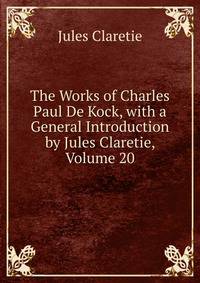 The Works of Charles Paul De Kock, with a General Introduction by Jules Claretie, Volume 20