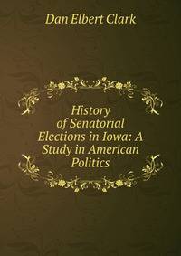 History of Senatorial Elections in Iowa: A Study in American Politics