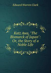 Katz Awa, "The Bismarck of Japan": Or, the Story of a Noble Life