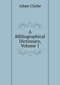 A Bibliographical Dictionary, Volume 1