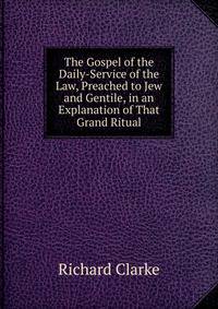 The Gospel of the Daily-Service of the Law, Preached to Jew and Gentile, in an Explanation of That Grand Ritual