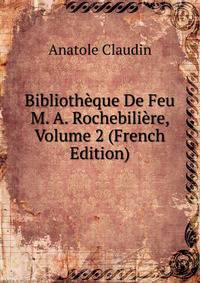 Bibliotheque De Feu M. A. Rochebiliere, Volume 2 (French Edition)
