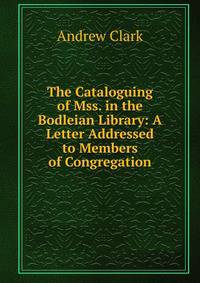 The Cataloguing of Mss. in the Bodleian Library: A Letter Addressed to Members of Congregation
