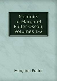 Memoirs of Margaret Fuller Ossoli, Volumes 1-2