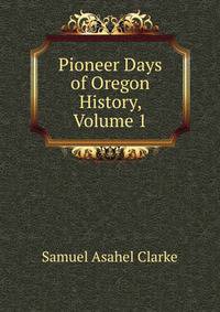 Pioneer Days of Oregon History, Volume 1