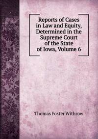 Reports of Cases in Law and Equity, Determined in the Supreme Court of the State of Iowa, Volume 6
