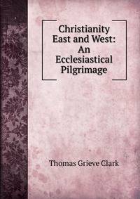 Christianity East and West: An Ecclesiastical Pilgrimage