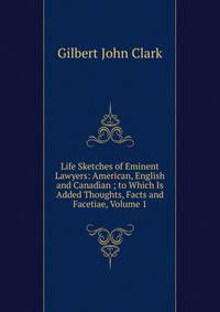 Life Sketches of Eminent Lawyers: American, English and Canadian ; to Which Is Added Thoughts, Facts and Facetiae, Volume 1