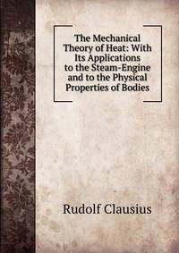 The Mechanical Theory of Heat: With Its Applications to the Steam-Engine and to the Physical Properties of Bodies