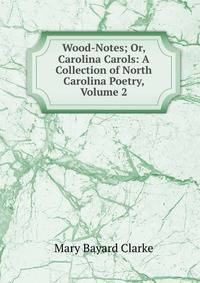 Wood-Notes; Or, Carolina Carols: A Collection of North Carolina Poetry, Volume 2