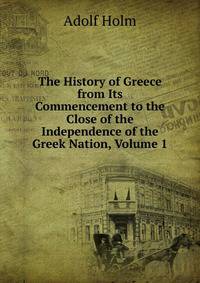 The History of Greece from Its Commencement to the Close of the Independence of the Greek Nation, Volume 1