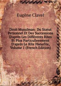 Droit Musulman: Du Statut Personnel Et Des Successions D'apr?s Les Diff?rents Rites Et Plus Particul?erement D'apr?s Le Rite Hanafite, Volume 1 (French Edition)