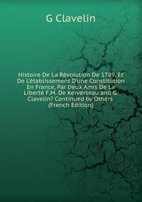 Histoire De La R?volution De 1789, Et De L'?tablissement D'une Constitution En France, Par Deux Amis De La Libert? F.M. De Kerverseau and G. Clavelin? Continued by Others. (French Edition)