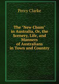 The "New Chum" in Australia, Or, the Scenery, Life, and Manners of Australians in Town and Country