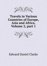 Travels in Various Countries of Europe, Asia and Africa, Volume 2, part 1
