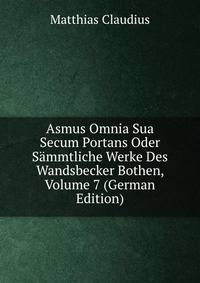 Asmus Omnia Sua Secum Portans Oder Sammtliche Werke Des Wandsbecker Bothen, Volume 7 (German Edition)