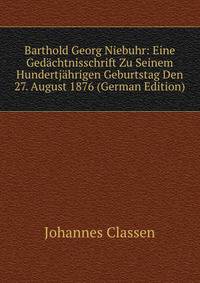 Barthold Georg Niebuhr: Eine Gedachtnisschrift Zu Seinem Hundertjahrigen Geburtstag Den 27. August 1876 (German Edition)