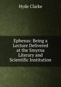 Ephesus: Being a Lecture Delivered at the Smyrna Literary and Scientific Institution