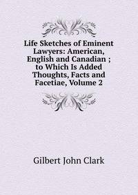 Life Sketches of Eminent Lawyers: American, English and Canadian ; to Which Is Added Thoughts, Facts and Facetiae, Volume 2