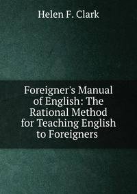Foreigner's Manual of English: The Rational Method for Teaching English to Foreigners .